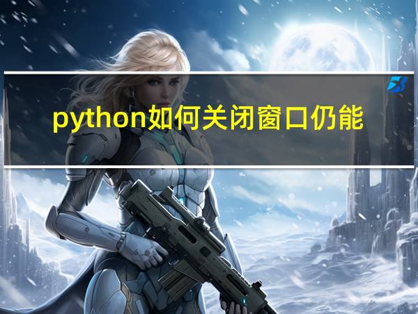 python如何关闭窗口仍能运行的相关图片