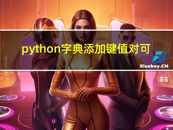 python字典添加键值对可以嵌套添加吗的相关图片