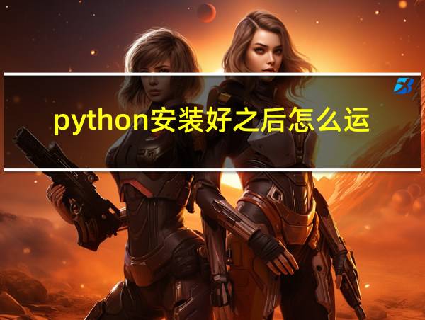 python安装好之后怎么运行的相关图片