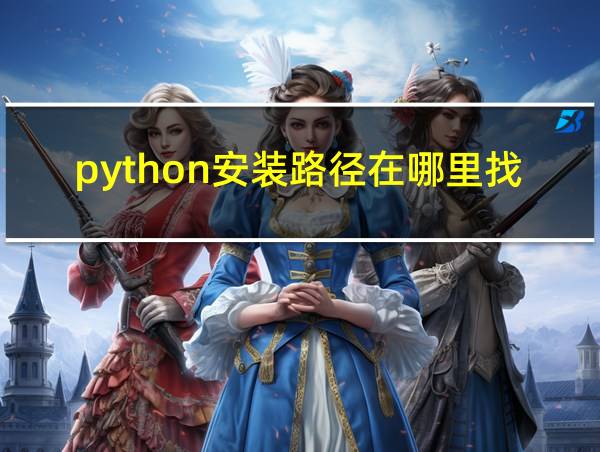 python安装路径在哪里找到的相关图片