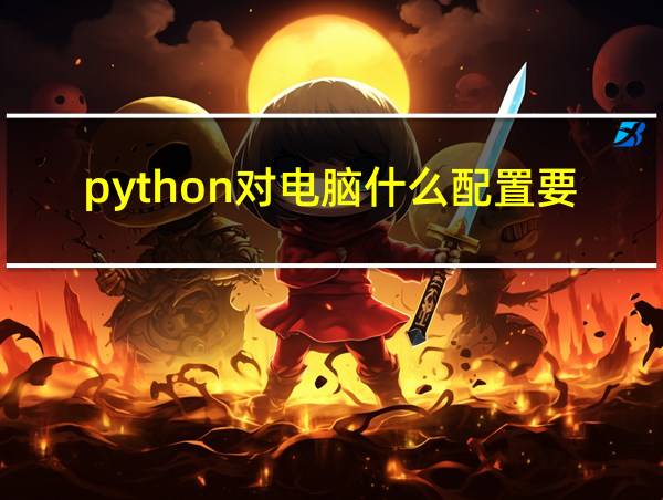 python对电脑什么配置要求高的相关图片