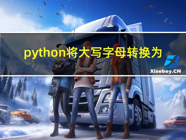 python将大写字母转换为小写字母但小写字母不变的相关图片