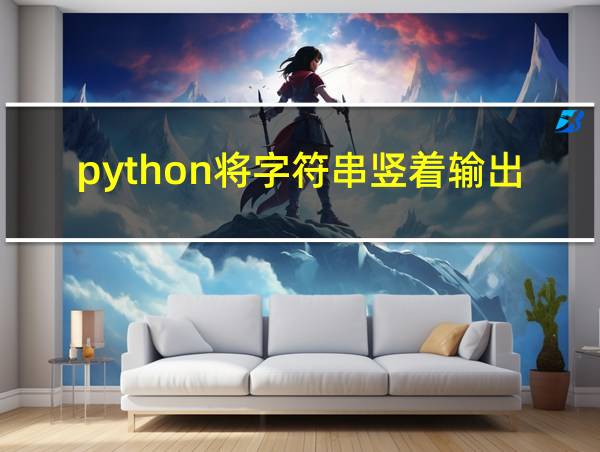 python将字符串竖着输出的相关图片