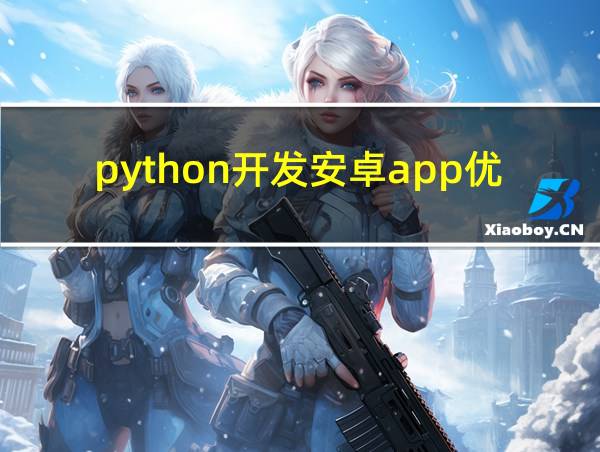 python开发安卓app优缺点的相关图片