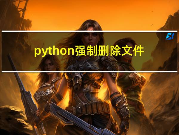 python强制删除文件的相关图片