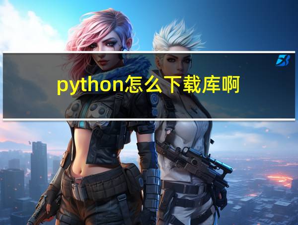 python怎么下载库啊的相关图片