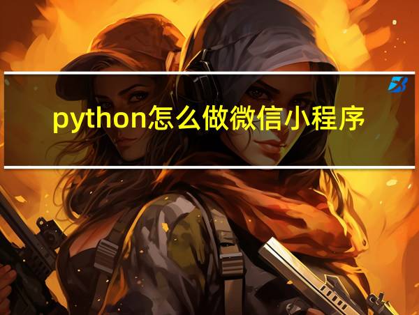 python怎么做微信小程序的相关图片