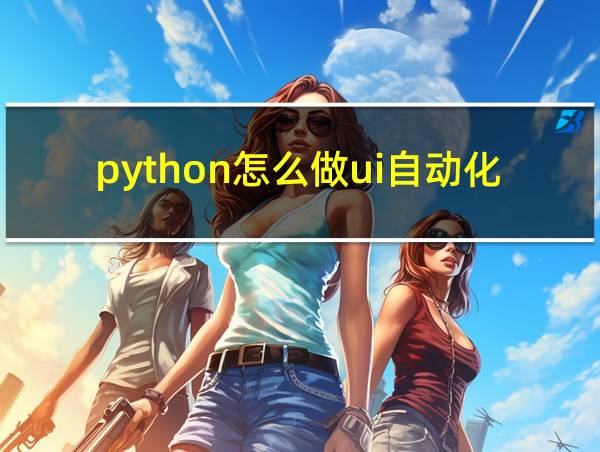 python怎么做ui自动化的相关图片