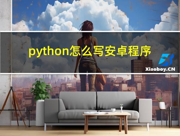 python怎么写安卓程序的相关图片