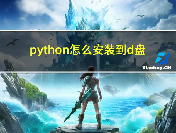 python怎么安装到d盘的相关图片