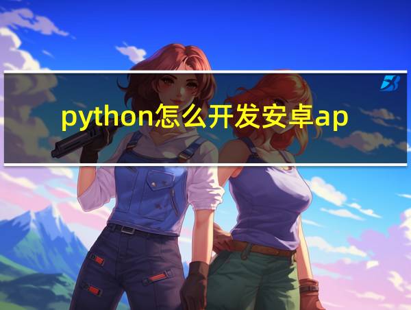 python怎么开发安卓app的相关图片