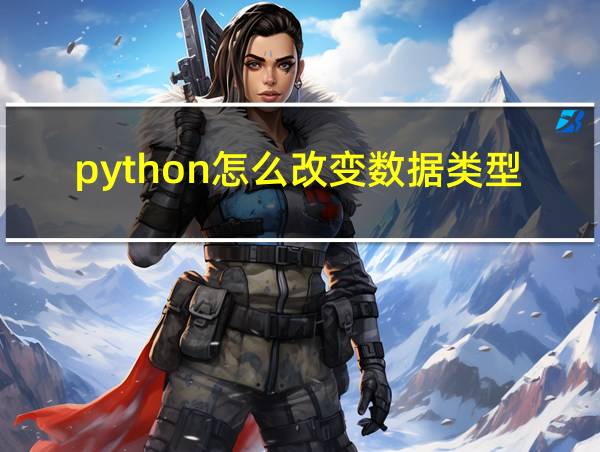 python怎么改变数据类型的相关图片