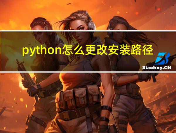 python怎么更改安装路径的相关图片