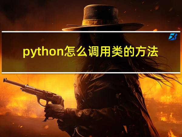 python怎么调用类的方法的相关图片