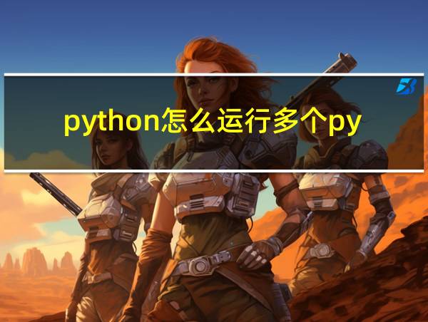 python怎么运行多个py文件的相关图片