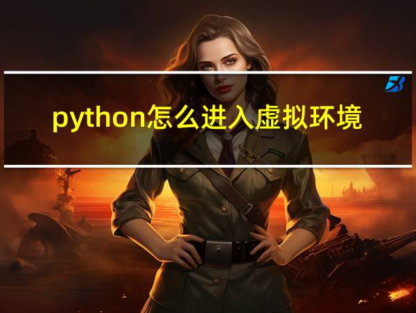 python怎么进入虚拟环境的相关图片