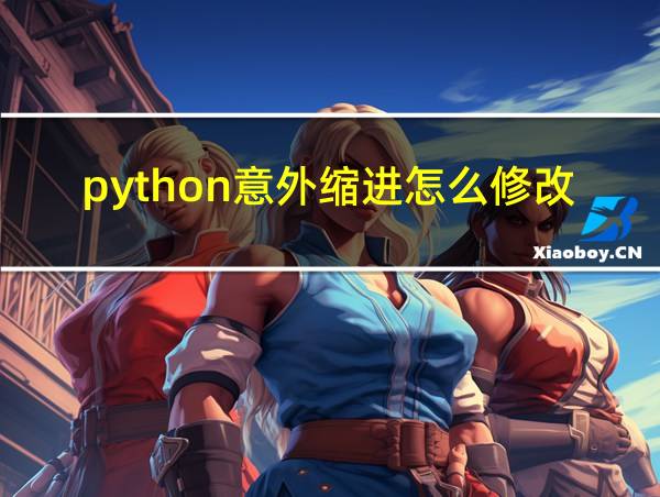 python意外缩进怎么修改的相关图片