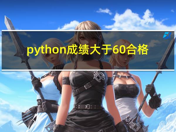 python成绩大于60合格的相关图片