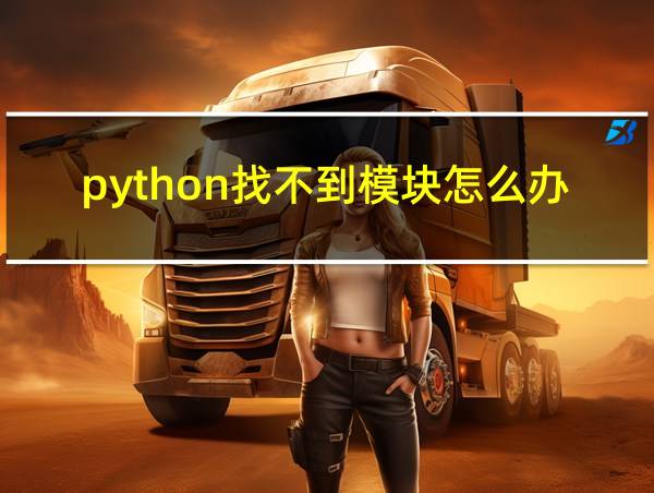 python找不到模块怎么办的相关图片