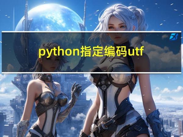 python指定编码utf-8的相关图片