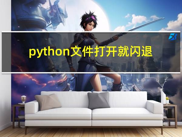 python文件打开就闪退的相关图片