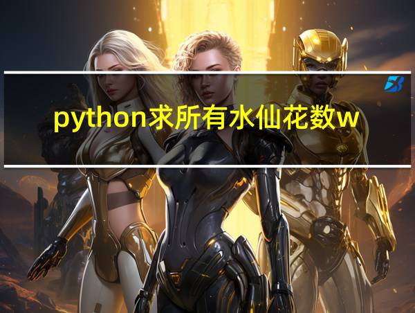 python求所有水仙花数while的相关图片