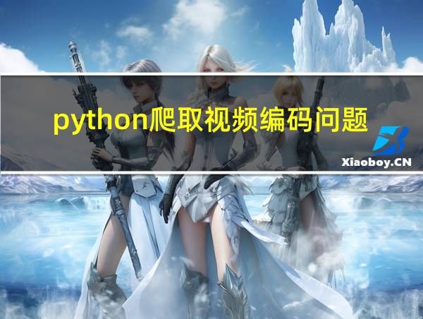 python爬取视频编码问题的相关图片