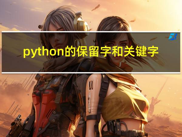 python的保留字和关键字可以被当作替换吗的相关图片