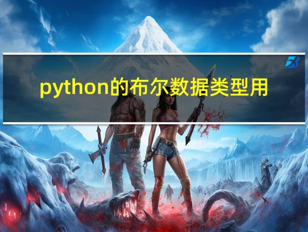 python的布尔数据类型用于什么运算的相关图片