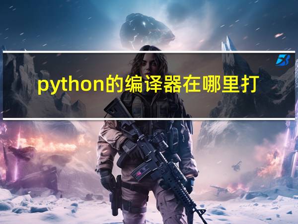 python的编译器在哪里打开的相关图片