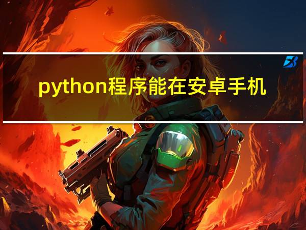 python程序能在安卓手机上运行吗的相关图片