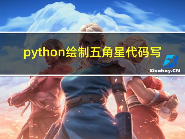 python绘制五角星代码写出来了怎么弄出五角星的相关图片