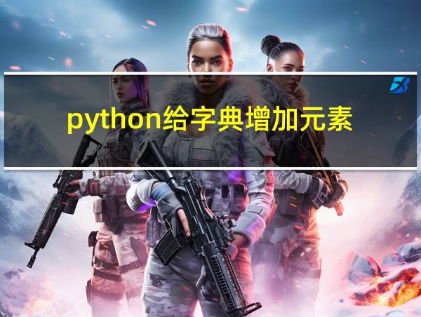 python给字典增加元素的相关图片