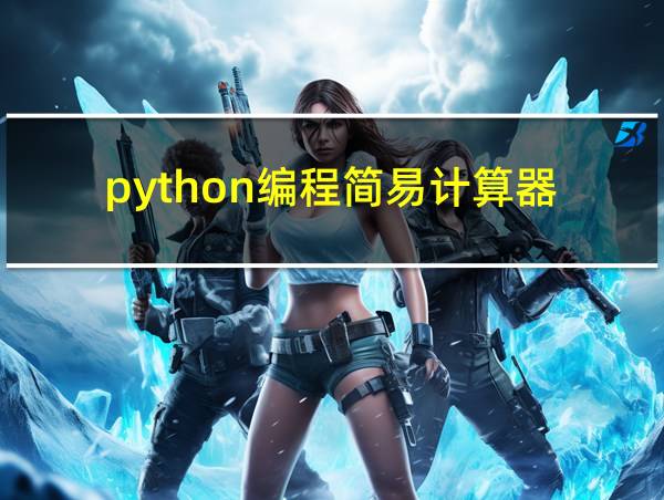 python编程简易计算器的相关图片