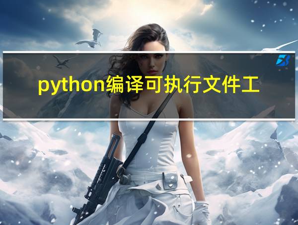 python编译可执行文件工具的相关图片