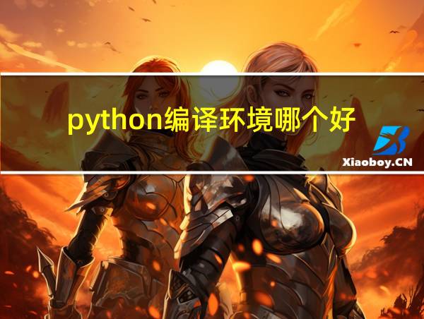 python编译环境哪个好的相关图片