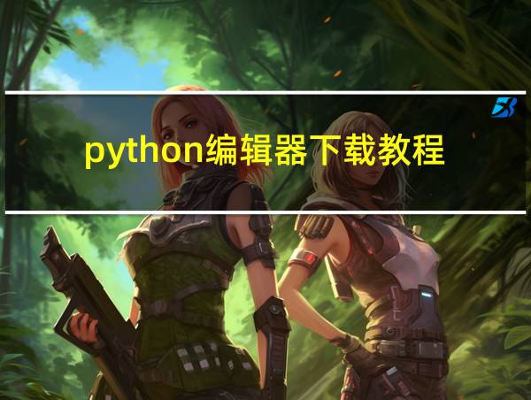 python编辑器下载教程的相关图片