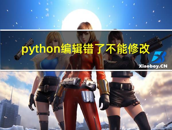 python编辑错了不能修改吗?的相关图片