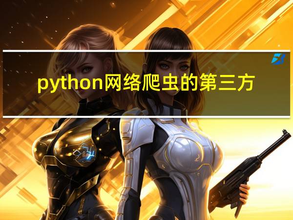 python网络爬虫的第三方库的相关图片