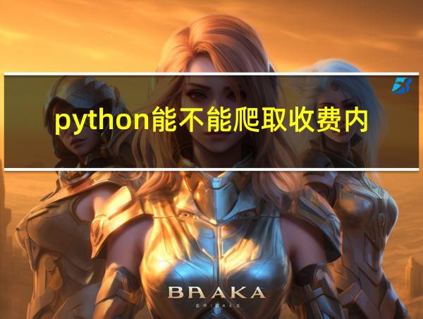 python能不能爬取收费内容的相关图片