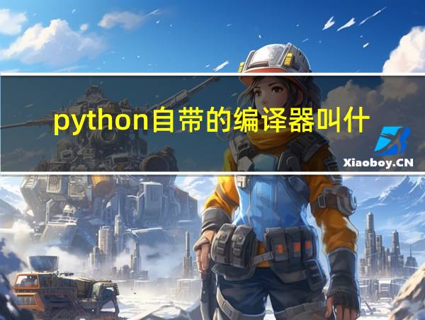 python自带的编译器叫什么的相关图片