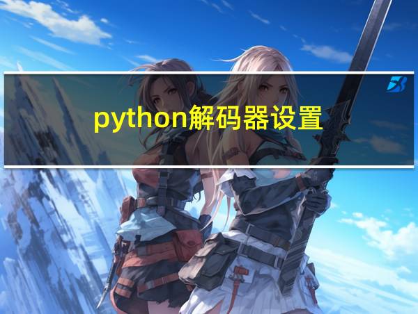 python解码器设置的相关图片