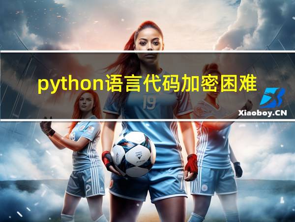 python语言代码加密困难吗的相关图片