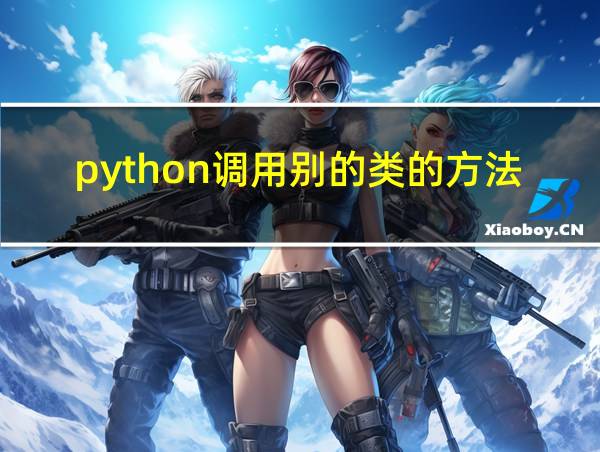 python调用别的类的方法的相关图片