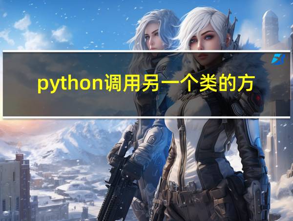 python调用另一个类的方法的相关图片