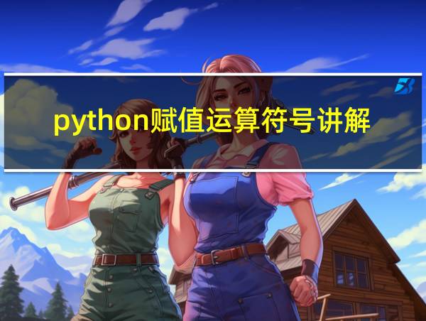 python赋值运算符号讲解加法的相关图片