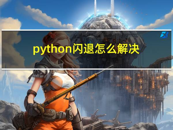 python闪退怎么解决的相关图片