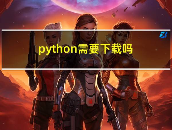 python需要下载吗的相关图片