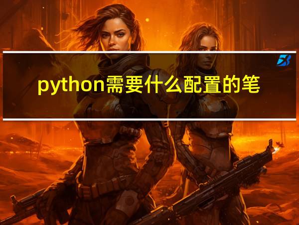 python需要什么配置的笔记本电脑的相关图片