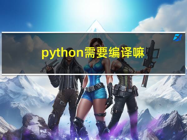 python需要编译嘛的相关图片